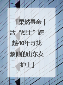 果然寻亲｜活“烈士”跨越40年寻找救他的山东女护士