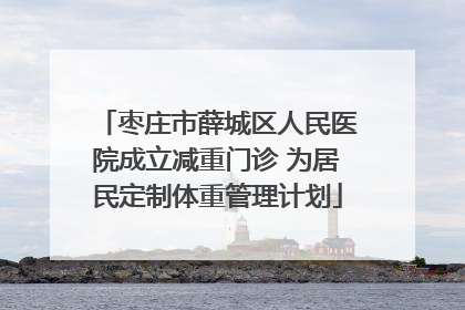 枣庄市薛城区人民医院成立减重门诊 为居民定制体重管理计划