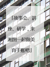 故事会、讲座、研学，来湘图一起做美育手账吧