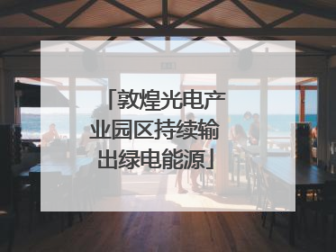 敦煌光电产业园区持续输出绿电能源