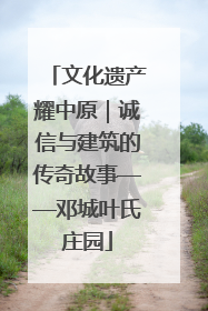 文化遗产耀中原｜诚信与建筑的传奇故事——邓城叶氏庄园