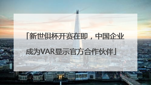 新世俱杯开赛在即，中国企业成为VAR显示官方合作伙伴