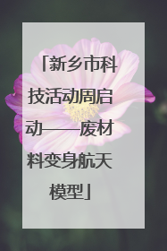 新乡市科技活动周启动——废材料变身航天模型