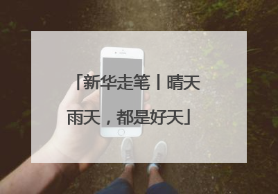 新华走笔丨晴天雨天，都是好天