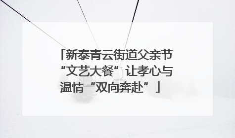 新泰青云街道父亲节“文艺大餐”让孝心与温情“双向奔赴”