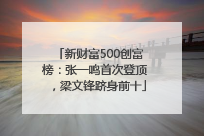 新财富500创富榜：张一鸣首次登顶，梁文锋跻身前十