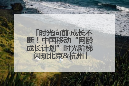 时光向前·成长不断！中国移动“网龄成长计划”时光阶梯闪现北京&杭州