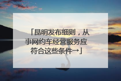 昆明发布细则，从事网约车经营服务应符合这些条件→