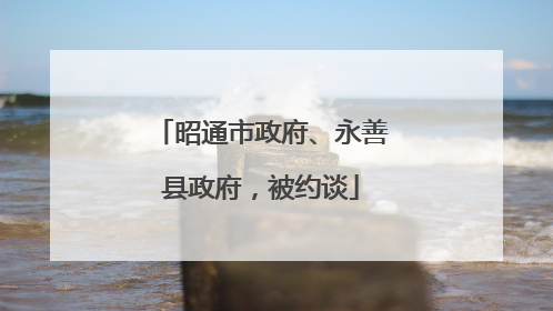 昭通市政府、永善县政府，被约谈