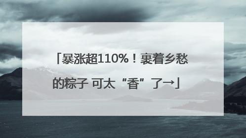 暴涨超110%！裹着乡愁的粽子 可太“香”了→