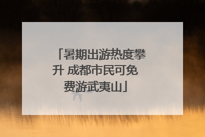 暑期出游热度攀升 成都市民可免费游武夷山