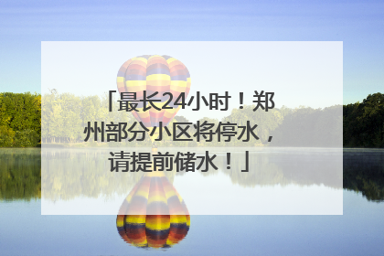 最长24小时！郑州部分小区将停水，请提前储水！
