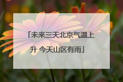 未来三天北京气温上升 今天山区有雨
