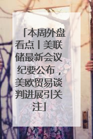 本周外盘看点丨美联储最新会议纪要公布，美欧贸易谈判进展引关注