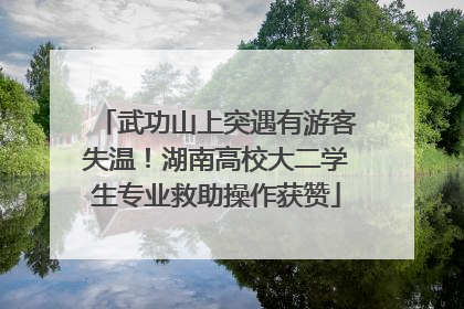 武功山上突遇有游客失温！湖南高校大二学生专业救助操作获赞