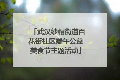 武汉纱帽街道百花街社区端午公益美食节主题活动