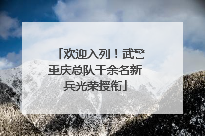 欢迎入列！武警重庆总队千余名新兵光荣授衔
