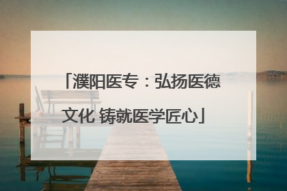 濮阳医专：弘扬医德文化 铸就医学匠心