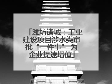 潍坊诸城：工业建设项目涉水类审批“一件事” 为企业提速增值