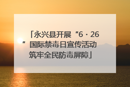 永兴县开展“6・26”国际禁毒日宣传活动 筑牢全民防毒屏障