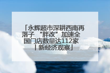 永辉超市深耕西南再落子 “胖改”加速全国门店数量达112家丨新经济观察