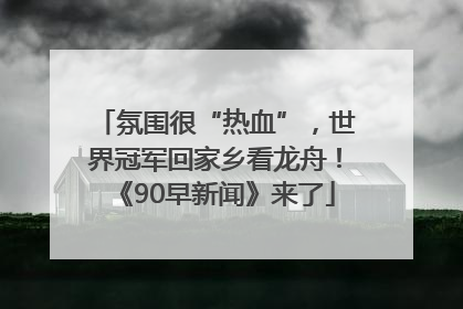 氛围很“热血”，世界冠军回家乡看龙舟！《90早新闻》来了