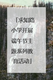 求知路小学开展端午节主题系列教育活动