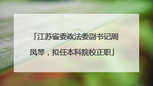 江苏省委政法委副书记周凤琴，拟任本科院校正职