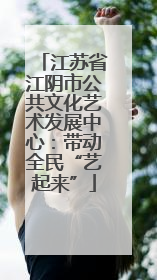 江苏省江阴市公共文化艺术发展中心：带动全民“艺起来”