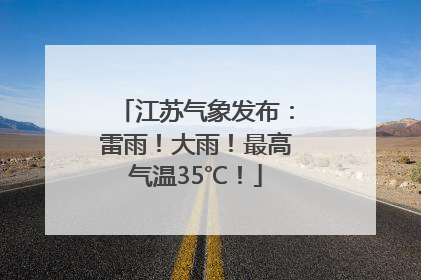 江苏气象发布：雷雨！大雨！最高气温35℃！