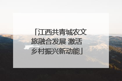 江西共青城农文旅融合发展 激活乡村振兴新动能