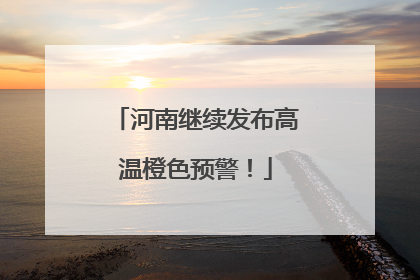 河南继续发布高温橙色预警！