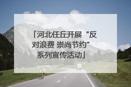 河北任丘开展“反对浪费 崇尚节约”系列宣传活动
