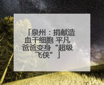泉州：捐献造血干细胞 平凡爸爸变身“超级飞侠”