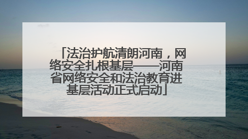 法治护航清朗河南，网络安全扎根基层——河南省网络安全和法治教育进基层活动正式启动