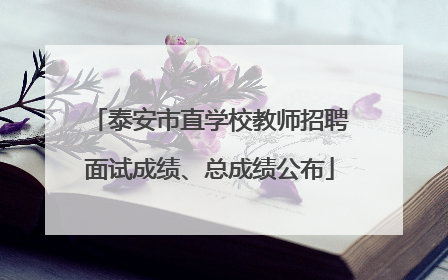 泰安市直学校教师招聘面试成绩、总成绩公布