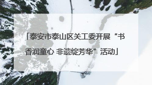 泰安市泰山区关工委开展“书香润童心 非遗绽芳华”活动