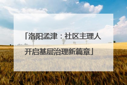 洛阳孟津：社区主理人开启基层治理新篇章