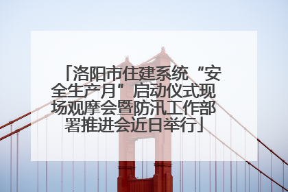 洛阳市住建系统“安全生产月”启动仪式现场观摩会暨防汛工作部署推进会近日举行