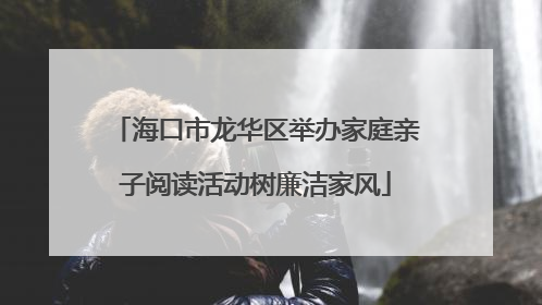 海口市龙华区举办家庭亲子阅读活动树廉洁家风