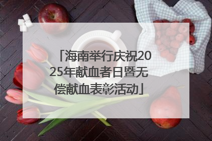 海南举行庆祝2025年献血者日暨无偿献血表彰活动