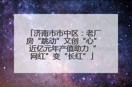 济南市市中区：老厂房“跳动”文创“心” 近亿元年产值助力“网红”变“长红”