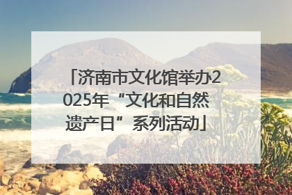 济南市文化馆举办2025年“文化和自然遗产日”系列活动