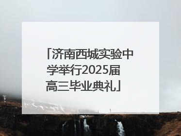 济南西城实验中学举行2025届高三毕业典礼
