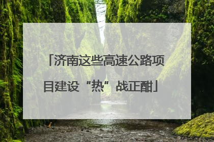 济南这些高速公路项目建设“热”战正酣