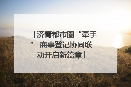 济青都市圈“牵手” 商事登记协同联动开启新篇章