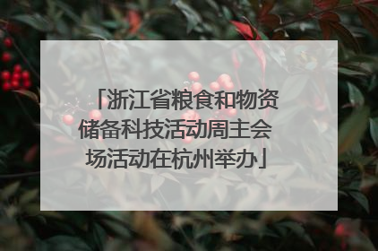 浙江省粮食和物资储备科技活动周主会场活动在杭州举办