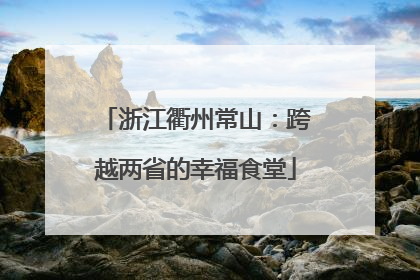 浙江衢州常山：跨越两省的幸福食堂