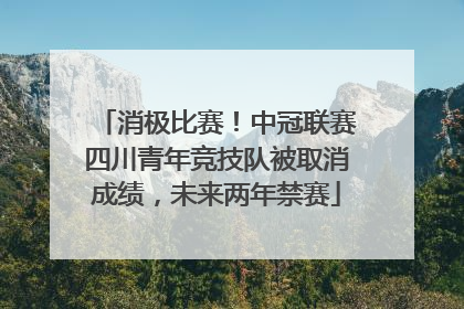 消极比赛！中冠联赛四川青年竞技队被取消成绩，未来两年禁赛