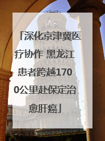 深化京津冀医疗协作 黑龙江患者跨越1700公里赴保定治愈肝癌